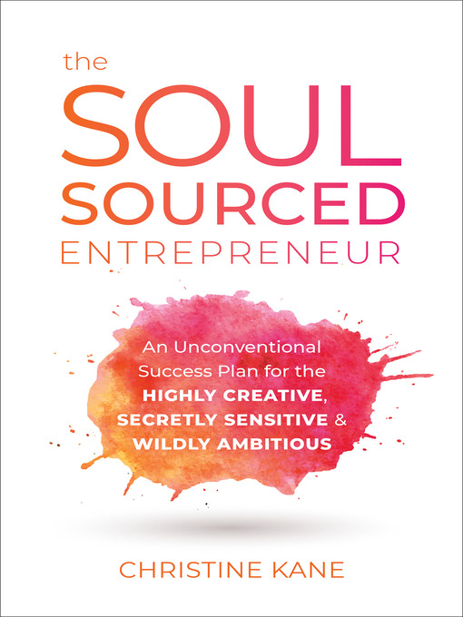 The soul-sourced entrepreneur [electronic resource] : An unconventional success plan for the highly creative, secretly sensitive, and wildly ambitious.